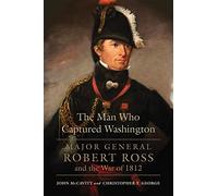 The Man Who Captured Washington: Major General Robert Ross and the War of 1812: 53 (Campaigns and Commanders Series)