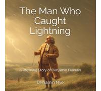 The Man Who Caught Lightning: A Rhyming Story of Benjamin Franklin: 2 (America 250 in Verse: Events and People Who Shaped Our Nation)