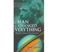 The Man Who Changed Everything: The Life of James Clerk Maxwell