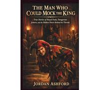 The Man Who Could Mock The King: True Stories of Royal Fools, Dangerous Jesters, and the Hidden Power Behind the Throne (Royal Power, Punishment & Absurdity)