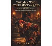 The Man Who Could Mock The King: True Stories of Royal Fools, Dangerous Jesters, and the Hidden Power Behind the Throne (Royal Power, Punishment & Absurdity)