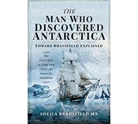 The Man Who Discovered Antarctica : Edward Bransfield Explained - The First Man to Find and Chart the Antarctic Mainland