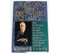 The Man Who Discovered Quality: How W. Edwards Deming Brought the Quality Revolution to America--The Stories of Ford, Xerox, and Gm