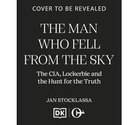 The Man Who Fell From The Sky : The CIA, Lockerbie and the Hunt for the Truth