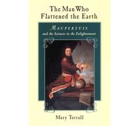 The Man Who Flattened the Earth - Maupertuis & the Sciences in the Enlightenment