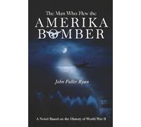 The Man Who Flew the Amerika Bomber: A Novel Based on the History of World War II