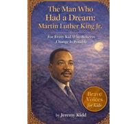 The Man Who Had a Dream: Martin Luther King Jr.: For Every Kid Who Believes Change Is Possible - BRAVE VOICES FOR KIDS