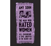 The Man Who Hated Women: Sex, Censorship, and Civil Liberties in the Gilded Age