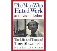 The Man Who Hated Work and Loved Labor: The Life and Times of Tony Mazzocchi