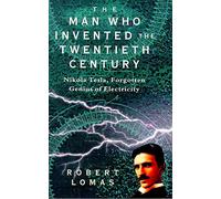 The Man Who Invented the Twentieth Century: Nikola Tesla - Forgotten Genius of Electricity
