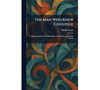 The Man Who Knew Coolidge: Being the Soul of Lowell Schmaltz, Constructive and Nordic Citizen