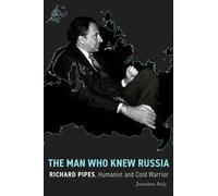 The Man Who Knew Russia : Richard Pipes, Humanist and Cold Warrior