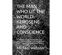 THE MAN WHO LIT THE WORLD: KEROSENE AND CONSCIENCE: The Alchemist of Light: The Pioneering Life of Ignacy Łukasiewicz, Father of the Oil Industry and ... World in a Pharmacy (Niche Famous People)