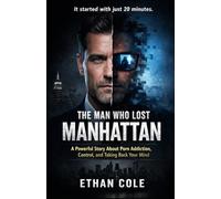 THE MAN WHO LOST MANHATTAN: A Powerful Story About Porn Addiction, Control, and Taking Back Your Mind