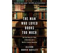 The Man Who Loved Books Too Much: The True Story of a Thief, a Detective, and a World of Literary Obsession: The True Story of a Thief, a Detective, and World of Literary Obsession