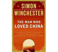 The Man Who Loved China: The Fantastic Story of the Eccentric Scientist Who Unlocked the Mysteries of the Middle Kingdom