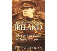 The Man Who Made Ireland: The Life and Death of Michael Collins