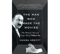 The Man Who Made the Movies: The Meteoric Rise and Tragic Fall of William Fox