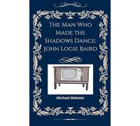 The Man Who Made the Shadows Dance: John Logie Baird
