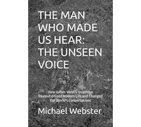 THE MAN WHO MADE US HEAR: THE UNSEEN VOICE: How James West’s Invention Revolutionized Modern Life and Changed the World's Conversations (Niche Famous People)