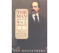 The Man Who Made Wall Street: Anthony J. Drexel and the Rise of Modern Finance