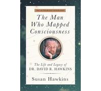 The Man Who Mapped Consciousness: The Life and Legacy of Dr. David R. Hawkins, The Authorized Biography