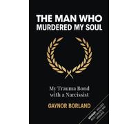 The Man who Murdered my Soul: Chronicle of my Trauma Bond with a Narcissist