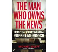 The Man Who Owns the News: Inside the Secret World of Rupert Murdoch