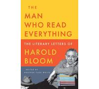 The Man Who Read Everything : The Literary Letters of Harold Bloom
