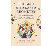 The Man Who Saved Geometry : The Multidimensional Mind of Donald Coxeter