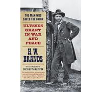 The Man Who Saved the Union: Ulysses Grant in War and Peace