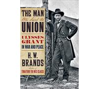 The Man Who Saved The Union: Ulysses Grant in War and Peace