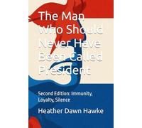 The Man Who Should Never Have Been Called President: Second Edition: Immunity, Loyalty, Silence