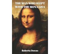 The Man Who Slept with the Mona Lisa: A Historical Novel Based On Memory