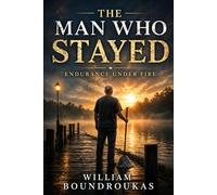 The Man Who Stayed: Endurance Under Fire (The Work That Remains: For People Who Don’t Get to Stop)