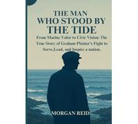 THE MAN WHO STOOD BY THE TIDE: From Marine Valor to Civic Vision: The True Story of Graham Platner's Fight to Serve,Lead, and Inspire a nation.