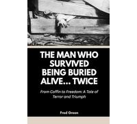 The Man Who Survived Being Buried Alive… Twice: From Coffin to Freedom: A Tale of Terror and Triumph (Strange Events in History and How they Happened)