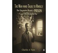 THE MAN WHO TALKS TO HIMSELF: How imagination Became a PRISON and FAITH Set Him Free