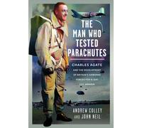 The Man Who Tested Parachutes : Charles Agate and the Development of Britain’s Airborne Forces for D-Day and Arnhem