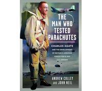 The Man Who Tested Parachutes: Charles Agate and the Development of Britain’s Airborne Forces for D-Day and Arnhem