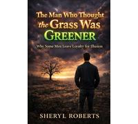 The Man Who Thought the Grass Was Greener: Why Some Men Leave Loyalty for Illusion (The Male Regret Series)
