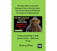 The Man Who Turned His Backyard Into a Grocery Store: The Proven Backyard Method for Financial Independence: Urban gardening + bulk pantry tricks = ... minimalist living & frugal living stories)