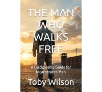 THE MAN WHO WALKS FREE: A Discipleship Guide for Incarcerated Men