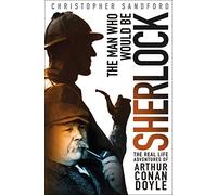 The Man Who Would Be Sherlock: The Real-Life Adventures of Arthur Conan Doyle