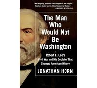 The Man Who Would Not Be Washington: Robert E. Lee's Civil War and His Decision That Changed American History