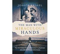 The Man with Miraculous Hands : The Incredible Story of Himmler’s Physician Who Saved Thousands of Lives