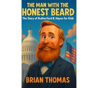 The Man with the Honest Beard: The Story of Rutherford B. Hayes for Kids (Biographies for Presidents for Kids)