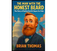 The Man with the Honest Beard: The Story of Rutherford B. Hayes for Kids (Biographies for Presidents for Kids)
