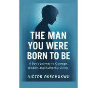 The Man You Were Born to Be: A Boy’s Journey to Courage, Wisdom & Authentic Living