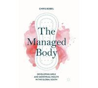 The Managed Body : Developing Girls and Menstrual Health in the Global South